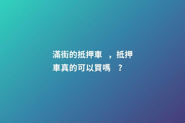 滿街的抵押車，抵押車真的可以買嗎？